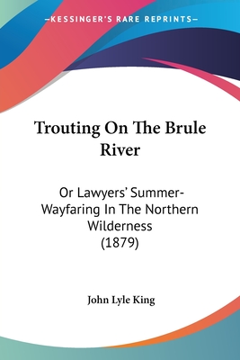 Trouting On The Brule River: Or Lawyers' Summer-Wayfaring In The Northern Wilderness (1879)