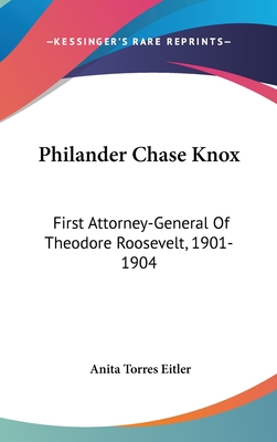 Philander Chase Knox: First Attorney-General Of Theodore Roosevelt, 1901-1904