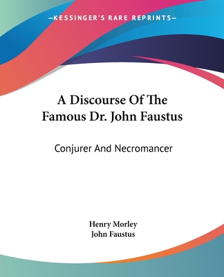 A Discourse Of The Famous Dr. John Faustus: Conjurer And Necromancer