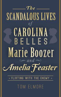 The Scandalous Lives of Carolina Belles Marie Boozer and Amelia Feaster: Flirting with the Enemy