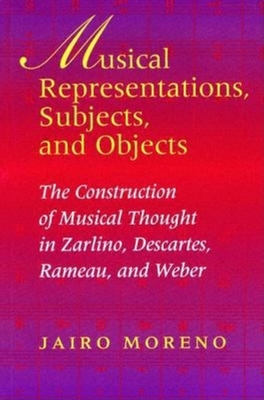 Musical Representations, Subjects, and Objects: The Construction of Musical Thought in Zarlino, Descartes, Rameau, and Weber
