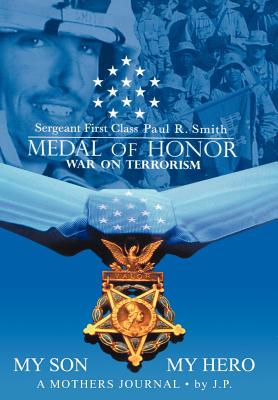 My Son My Hero A Mothers Journal: Sergeant First Class Paul R. Smith MEDAL OF HONOR War on Terrorism