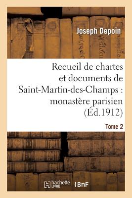 Recueil de Chartes Et Documents de Saint-Martin-Des-Champs: Monastère Parisien. T. 2