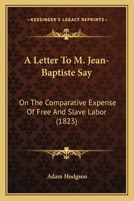 A Letter To M. Jean-Baptiste Say: On The Comparative Expense Of Free And Slave Labor (1823)