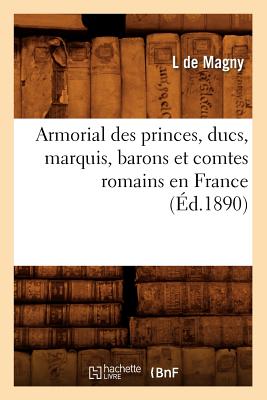 Armorial Des Princes, Ducs, Marquis, Barons Et Comtes Romains En France (Éd.1890)