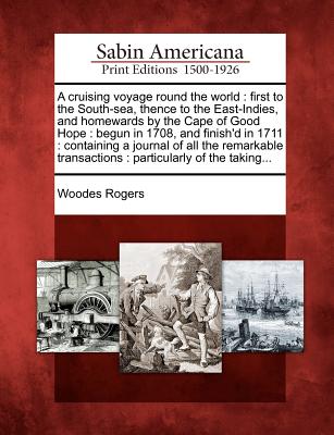 A cruising voyage round the world: first to the South-sea, thence to the East-Indies, and homewards by the Cape of Good Hope: begun in 1708, and finis