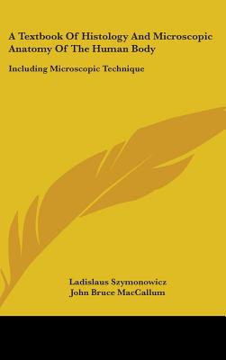 A Textbook Of Histology And Microscopic Anatomy Of The Human Body: Including Microscopic Technique