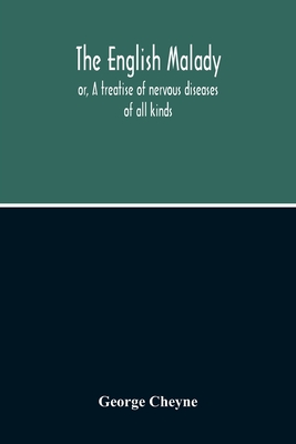 The English Malady: Or, A Treatise Of Nervous Diseases Of All Kinds, As Spleen, Vapours, Lowness Of Spirits, Hypochondriacal, And Hysterical Distemper