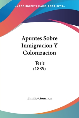 Apuntes Sobre Inmigracion Y Colonizacion: Tesis (1889)