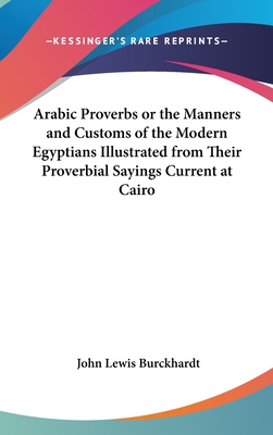 Arabic Proverbs or the Manners and Customs of the Modern Egyptians Illustrated from Their Proverbial Sayings Current at Cairo