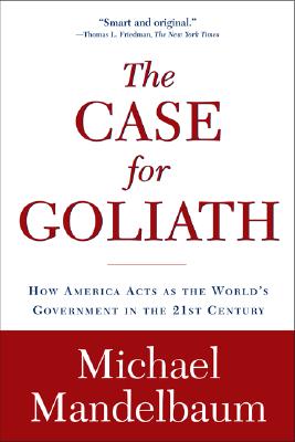 The Case for Goliath: How America Acts as the World's Government in the
