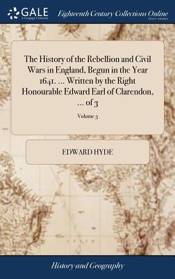 The History of the Rebellion and Civil Wars in England, Begun in the Year 1641. ... Written by the Right Honourable Edward Earl of Clarendon, ... of 3