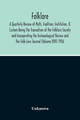 Folklore; A Quarterly Review Of Myth, Tradition, Institution, & Custom Being The Transaction Of The Folklore Society And Incorporating The Archaeologi