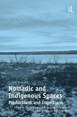 Nomadic and Indigenous Spaces: Productions and Cognitions. Judith Miggelbrink, Joachim Otto Habeck, Nuccio Mazzullo and Peter Koch, Editors