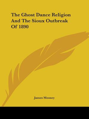 The Ghost Dance Religion And The Sioux Outbreak Of 1890