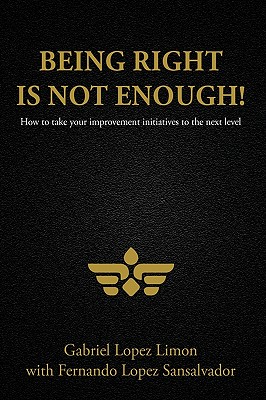 Being Right Is Not Enough!: How to Take Your Improvement Initiatives to the Next Level