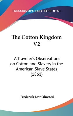 The Cotton Kingdom V2: A Traveler's Observations on Cotton and Slavery in the American Slave States (1861)