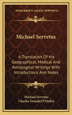 Michael Servetus: A Translation Of His Geographical, Medical And Astrological Writings With Introductions And Notes