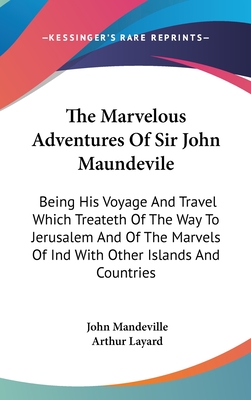 The Marvelous Adventures Of Sir John Maundevile: Being His Voyage And Travel Which Treateth Of The Way To Jerusalem And Of The Marvels Of Ind With Oth