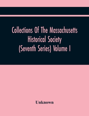Collections Of The Massachusetts Historical Society (Seventh Series) Volume I