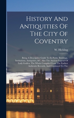 History And Antiquities Of The City Of Coventry: Being A Descriptive Guide To Its Public Buildings, Institutions, Antiquities, &c. Also The Ancient Le