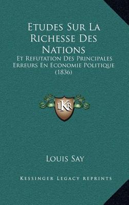 Etudes Sur La Richesse Des Nations: Et Refutation Des Principales Erreurs En Economie Politique (1836)