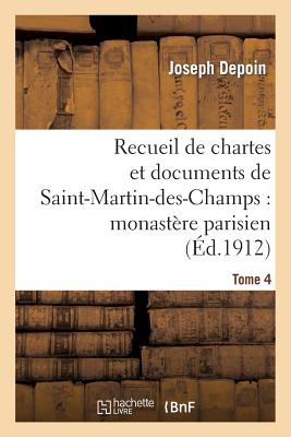 Recueil de Chartes Et Documents de Saint-Martin-Des-Champs: Monastère Parisien. T. 4