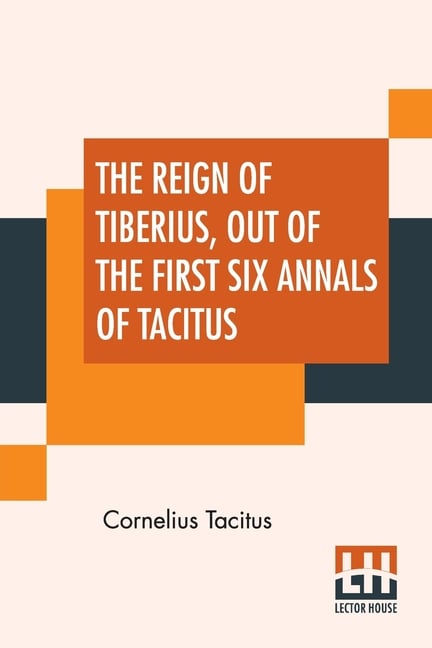 The Reign Of Tiberius, Out Of The First Six Annals Of Tacitus: With His Account Of Germany, And Life Of Agricola, Translated By Thomas Gordon, Edited