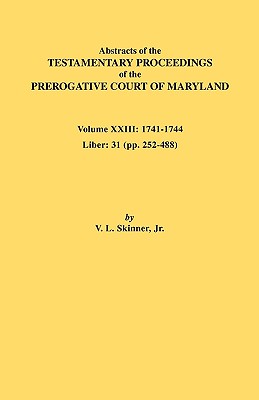 Abstracts of the Testamentary Proceedings of the Prerogative Court of Maryland. Volume XXIII: 1741-1744. Liber: 31 (Pp. 252-488)