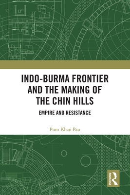 Indo-Burma Frontier and the Making of the Chin Hills: Empire and Resistance