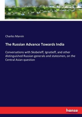 The Russian Advance Towards India: Conversations with Skobeleff, Ignatieff, and other distinguished Russian generals and statesmen, on the Central Asi