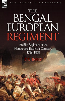 The Bengal European Regiment: An Elite Regiment of the Honourable East India Company 1756-1858