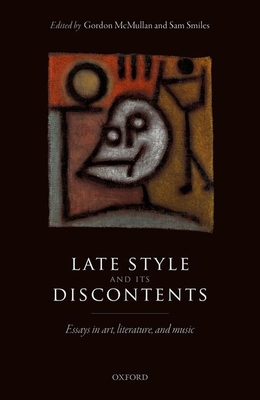 Late Style and Its Discontents: Essays in Art, Literature, and Music