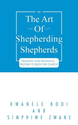 The Art of Shepherding Shepherds: Training and Releasing Pastors to Bless the Church
