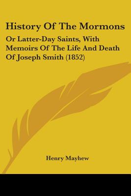 History Of The Mormons: Or Latter-Day Saints, With Memoirs Of The Life And Death Of Joseph Smith (1852)