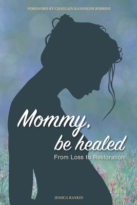 Mommy, Be Healed: From Loss to Restoration