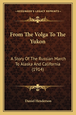 From The Volga To The Yukon: A Story Of The Russian March To Alaska And California (1914)