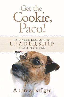 Get the Cookie, Paco!: Valuable Lessons in Leadership from My Dogs