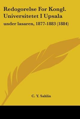 Redogorelse For Kongl. Universitetet I Upsala: under lasaren, 1877-1883 (1884)
