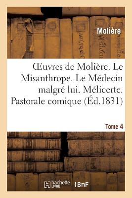 Oeuvres de Molière. Tome 4. Le Misanthrope. Le Médecin malgré lui. Mélicerte. Pastorale comique: . Le Sicilien. Le Tartufe