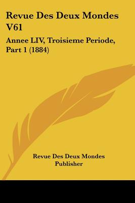 Revue Des Deux Mondes V61: Annee LIV, Troisieme Periode, Part 1 (1884)