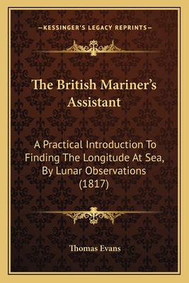 The British Mariner's Assistant: A Practical Introduction To Finding The Longitude At Sea, By Lunar Observations (1817)