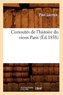 Curiosités de l'Histoire Du Vieux Paris (Éd.1858)