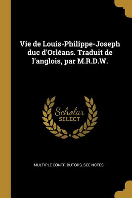 Vie de Louis-Philippe-Joseph duc d'Orléans. Traduit de l'anglois, par M.R.D.W.