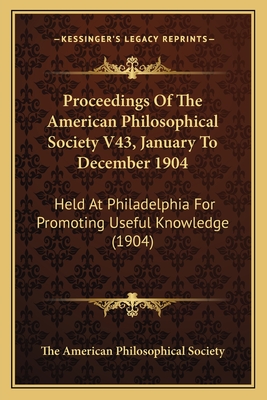 Proceedings Of The American Philosophical Society V43, January To December 1904: Held At Philadelphia For Promoting Useful Knowledge (1904)