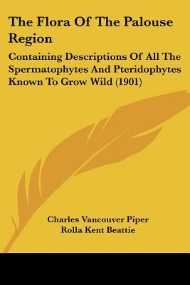The Flora Of The Palouse Region: Containing Descriptions Of All The Spermatophytes And Pteridophytes Known To Grow Wild (1901)
