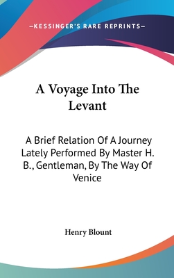 A Voyage Into The Levant: A Brief Relation Of A Journey Lately Performed By Master H. B., Gentleman, By The Way Of Venice