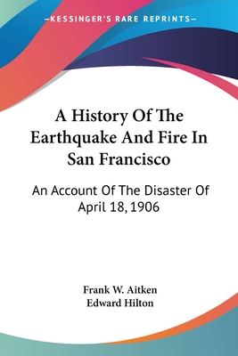 A History Of The Earthquake And Fire In San Francisco: An Account Of The Disaster Of April 18, 1906