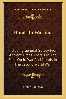 Morals In Wartime: Including General Survey From Ancient Times; Morals In The First World War And Morals In The Second World War