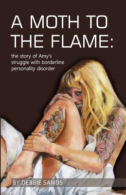 A Moth to the Flame: The story of Amy's struggle with borderline personality disorder